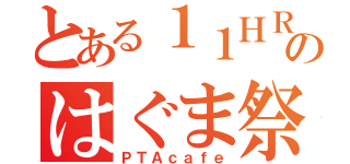 とある１１ＨＲのはぐま祭（ＰＴＡｃａｆｅ）