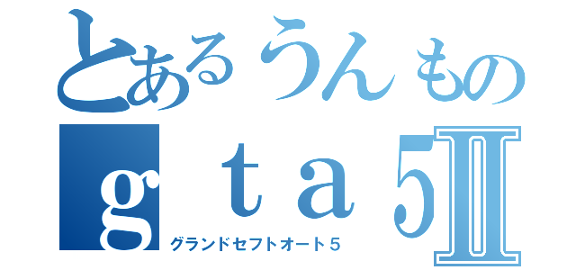 とあるうんものｇｔａ５Ⅱ（グランドセフトオート５）