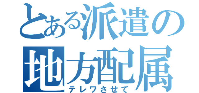 とある派遣の地方配属（テレワさせて）