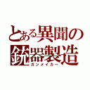 とある異聞の銃器製造（ガンメイカー）