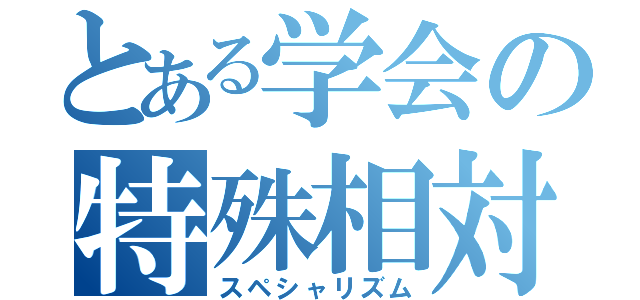 とある学会の特殊相対性理論（スペシャリズム）