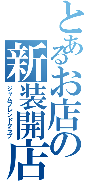 とあるお店の新装開店（ジャムフレンドクラブ）