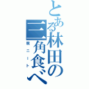 とある林田の三角食べ（脱ニート）