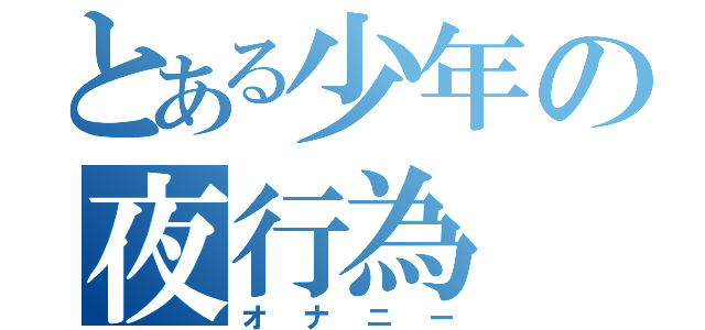 とある少年の夜行為（オナニー）