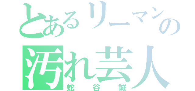 とあるリーマンの汚れ芸人（蛇谷誠）