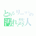 とあるリーマンの汚れ芸人（蛇谷誠）