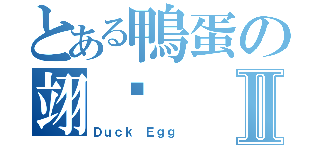 とある鴨蛋の翊瑋Ⅱ（Ｄｕｃｋ Ｅｇｇ ）