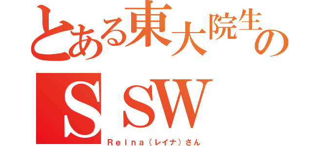 とある東大院生のＳＳＷ（Ｒｅｉｎａ（レイナ）さん）