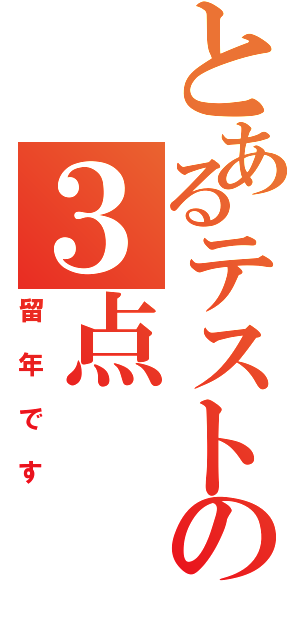 とあるテストの３点（留年です）