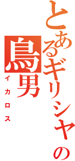 とあるギリシャの鳥男（イカロス）