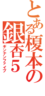 とある榎本の銀杏５Ⅱ（ギンナンファイブ）