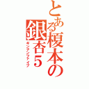 とある榎本の銀杏５Ⅱ（ギンナンファイブ）