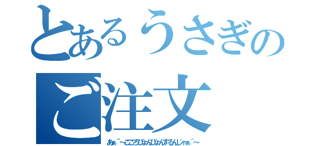 とあるうさぎのご注文（あぁ＾～こころぴょんぴょんするんじゃぁ＾～）