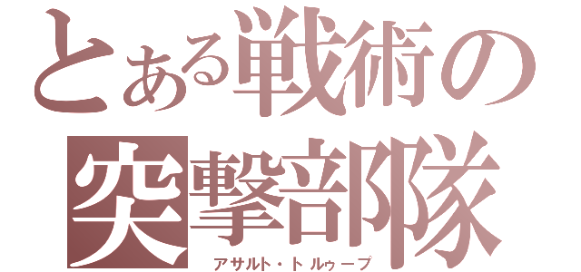 とある戦術の突撃部隊（ アサルト・トルゥープ）