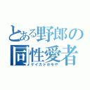 とある野郎の同性愛者（ゲイカドホモや）