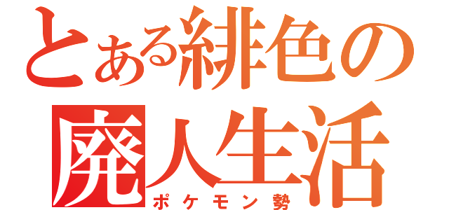 とある緋色の廃人生活（ポケモン勢）