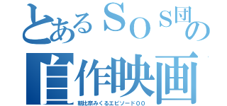 とあるＳＯＳ団の自作映画（朝比奈みくるエピソード００）