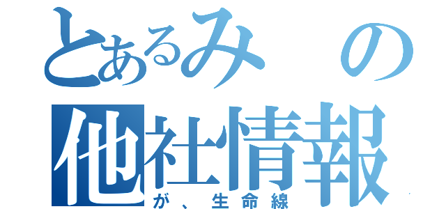 とあるみの他社情報（が、生命線）