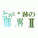 とある絕跡の銀 翼Ⅱ（甮之徒弟）