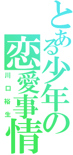 とある少年の恋愛事情（川口裕生）