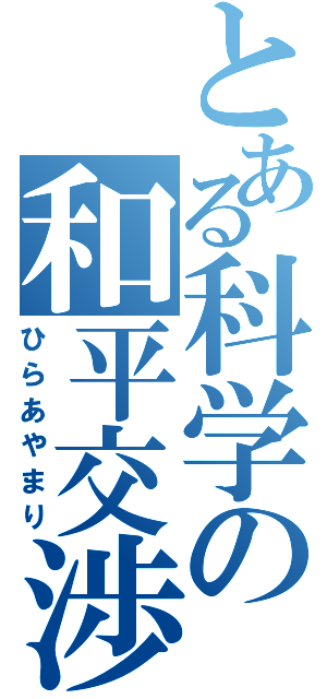 とある科学の和平交渉（ひらあやまり）