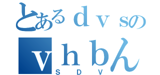 とあるｄｖｓのｖｈｂんｋｖｄ（ＳＤＶ）