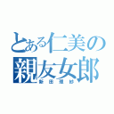 とある仁美の親友女郎（新田理紗）