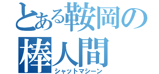 とある鞍岡の棒人間（シャットマシーン）