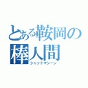 とある鞍岡の棒人間（シャットマシーン）