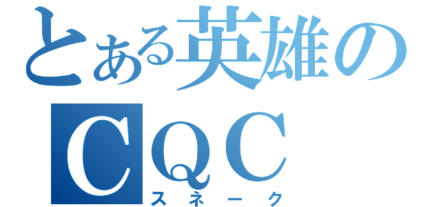 とある英雄のＣＱＣ（スネーク）