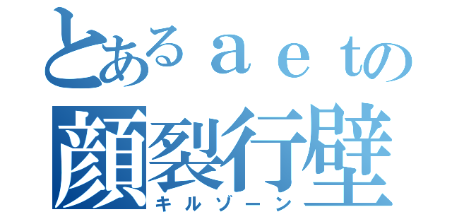 とあるａｅｔの顔裂行壁（キルゾーン）