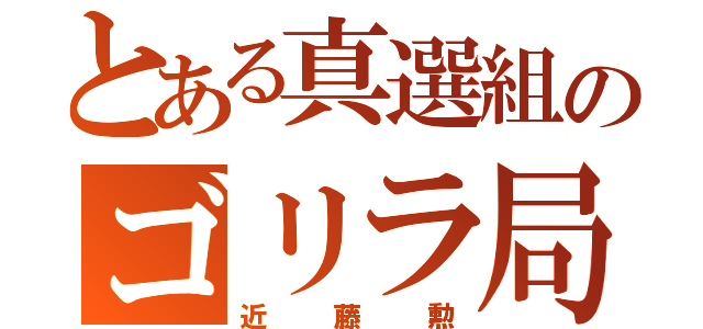 とある真選組のゴリラ局長（近藤勲）