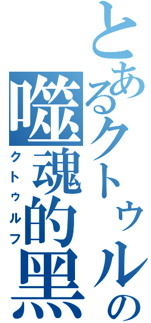 とあるクトゥルフの噬魂的黑暗（クトゥルフ）