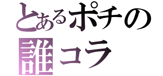 とあるポチの誰コラ（）