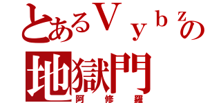 とあるＶｙｂｚの地獄門（阿修羅）