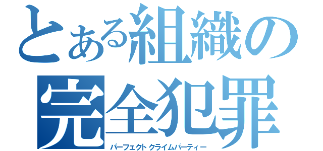 とある組織の完全犯罪（パーフェクトクライムパーティー）