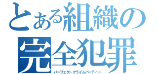 とある組織の完全犯罪（パーフェクトクライムパーティー）