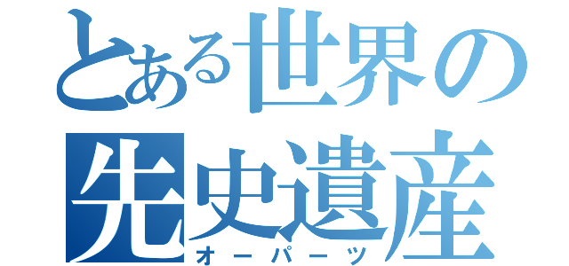 とある世界の先史遺産（オーパーツ）