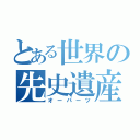 とある世界の先史遺産（オーパーツ）