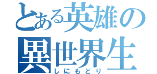 とある英雄の異世界生活（しにもどり）