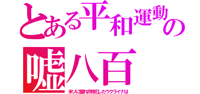 とある平和運動の嘘八百（米ソに騙れ非核化したウクライナは）