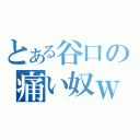 とある谷口の痛い奴ｗ（）