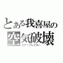 とある我喜屋の空気破壊（エアーブレイカー）