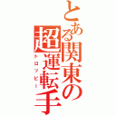 とある関東の超運転手（トロッピー）