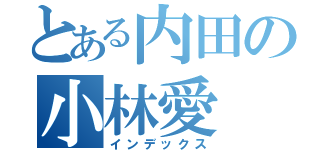 とある内田の小林愛（インデックス）