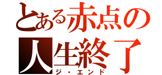 とある赤点の人生終了（ジ・エンド）