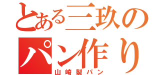 とある三玖のパン作り（山崎製パン）