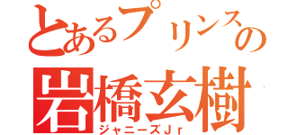 とあるプリンスの岩橋玄樹（ジャニーズＪｒ）