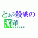 とある殺戮の源董（嗜血般的殺戮）