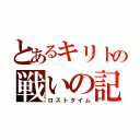 とあるキリトの戦いの記憶（ロストタイム）